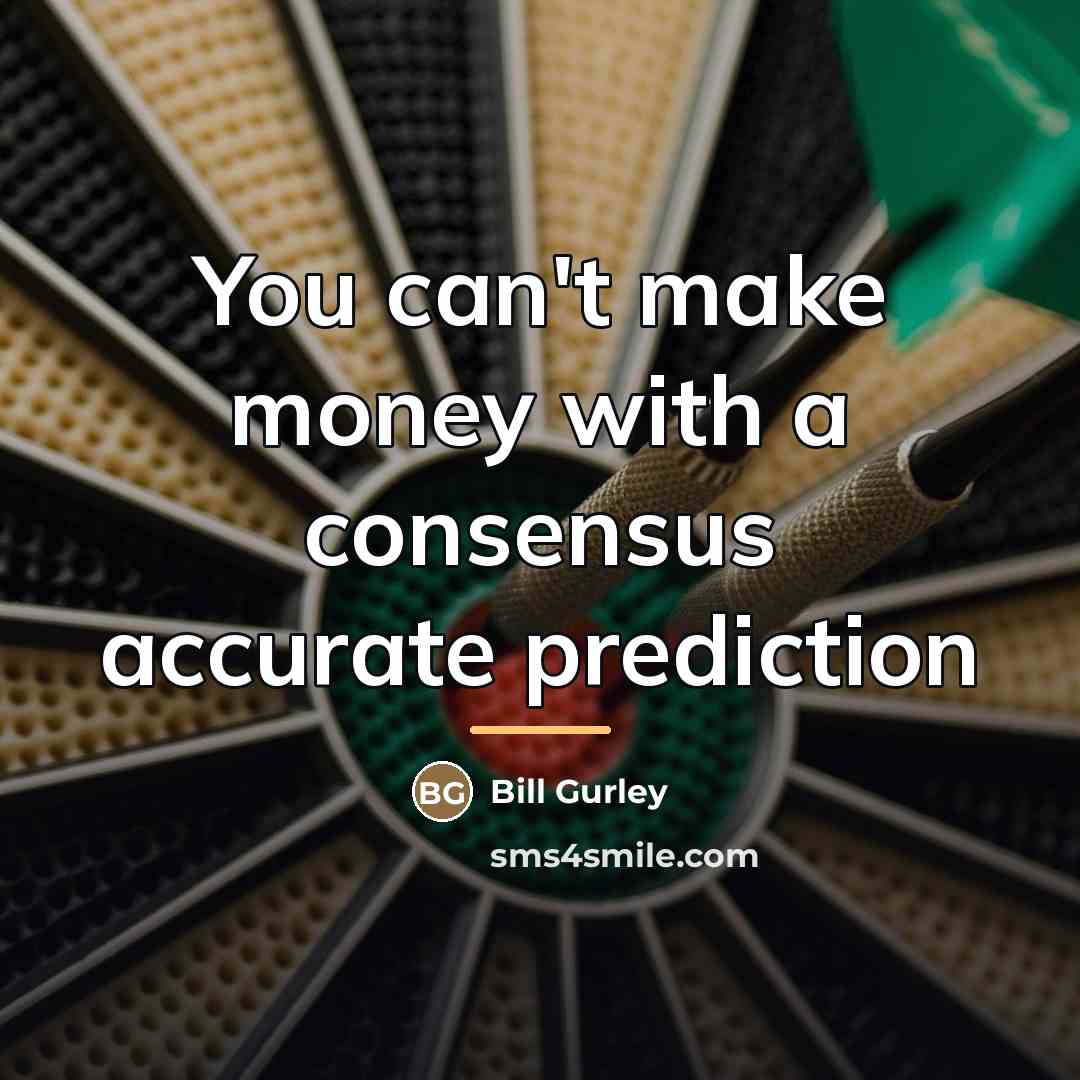 “You can't make money with a consensus accurate prediction…” quote by Bill Gurley