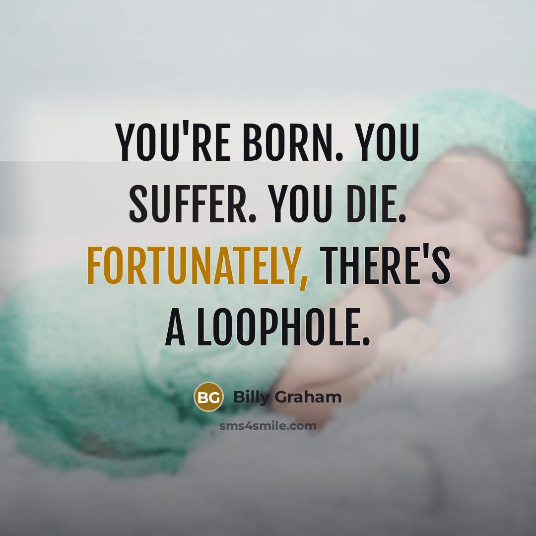 “You're born. You suffer. You die. Fortunately, there's a loophole.…” quote by Billy Graham