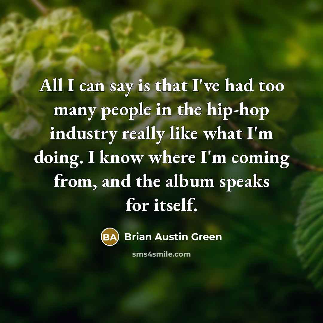“All I can say is that I've had too many people in the hip-hop industry really like what I'm doing. I know where I'm coming from, and the album speaks for itself.” quote by Brian Austin Green
