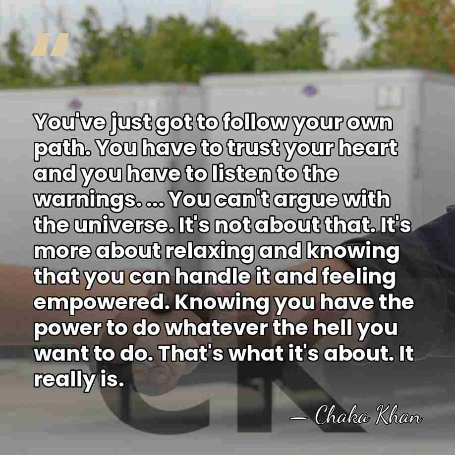 You've just got to follow your own path. You have to trust&hellip; - Chaka Khan