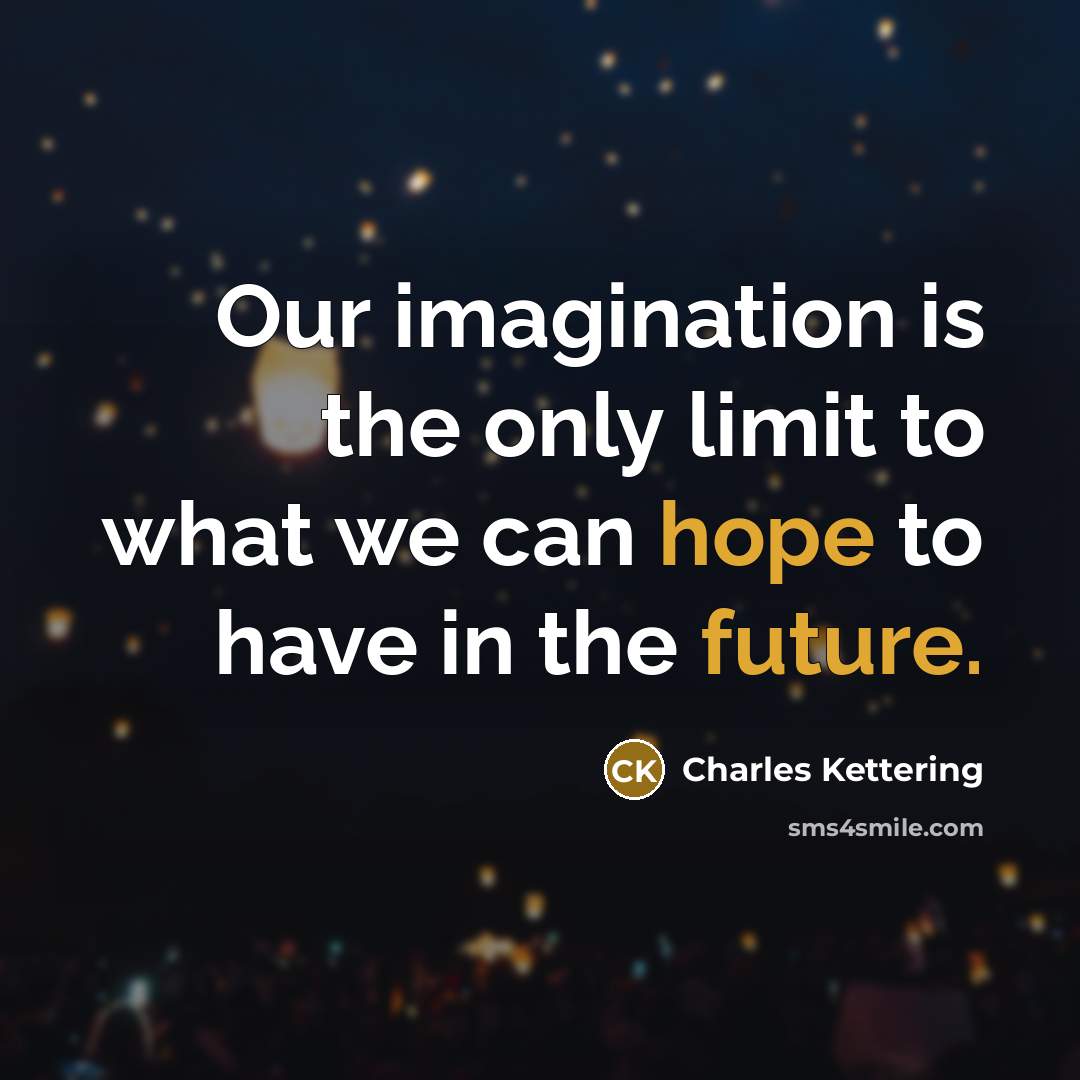 “Our imagination is the only limit to what we can hope to have in the future.” quote by Charles Kettering