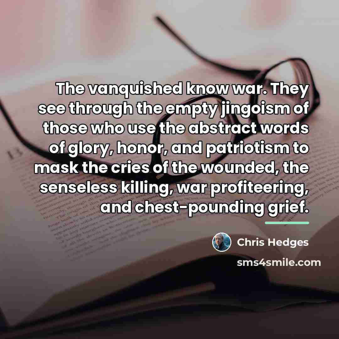 “The vanquished know war. They see through the empty jingoism…” quote by Chris Hedges