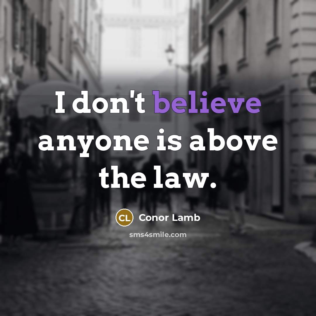 “I don't believe anyone is above the law.…” quote by Conor Lamb