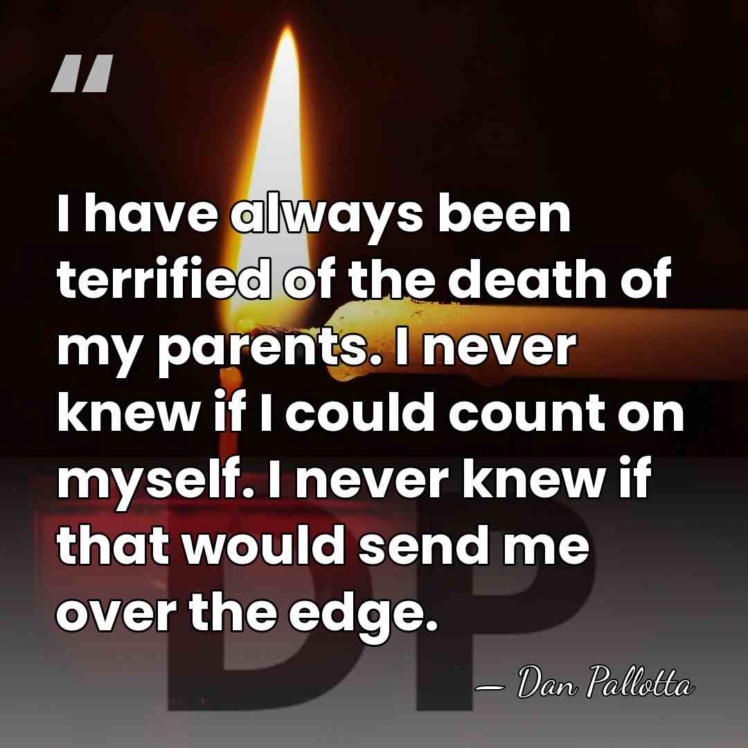 I have always been terrified of the death of my parents. I&hellip; - Dan Pallotta
