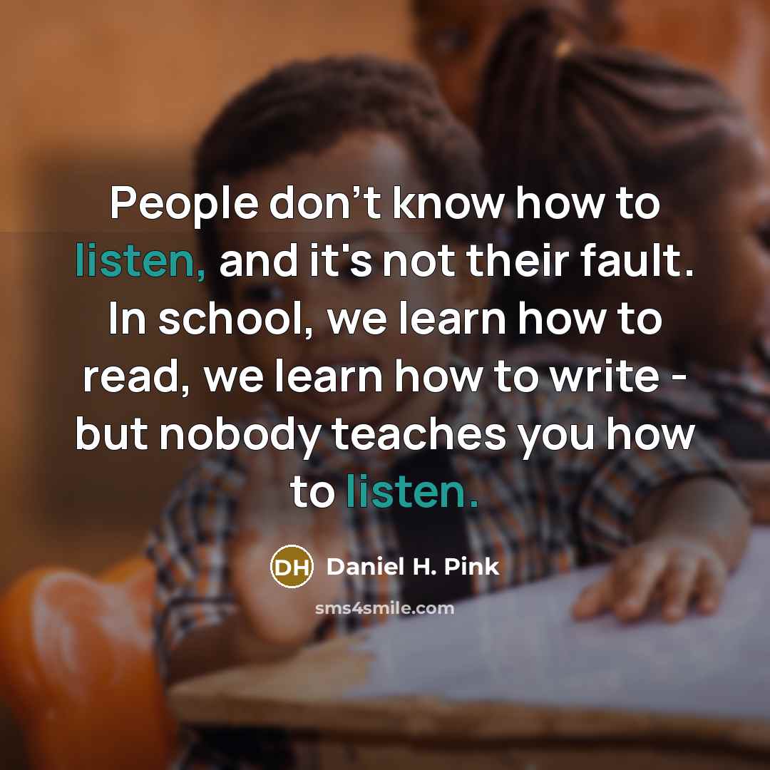 “People don't know how to listen, and it's not their…” quote by Daniel H. Pink
