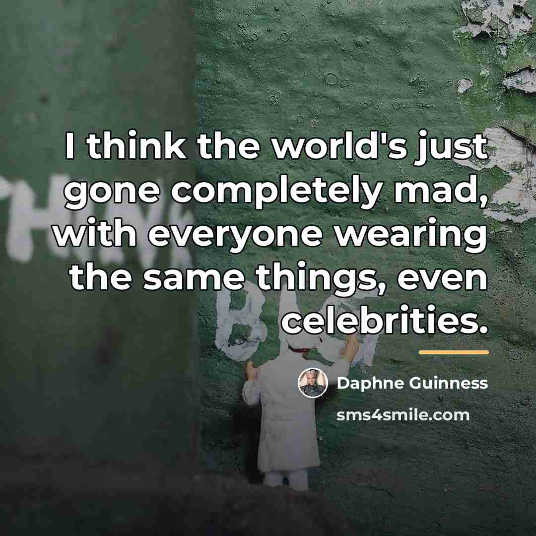 “I think the world's just gone completely mad, with everyone…” quote by Daphne Guinness