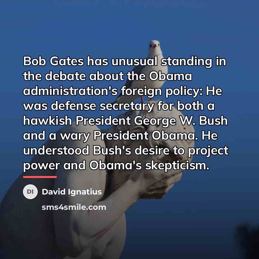 “Bob Gates has unusual standing in the debate about the…” quote by David Ignatius