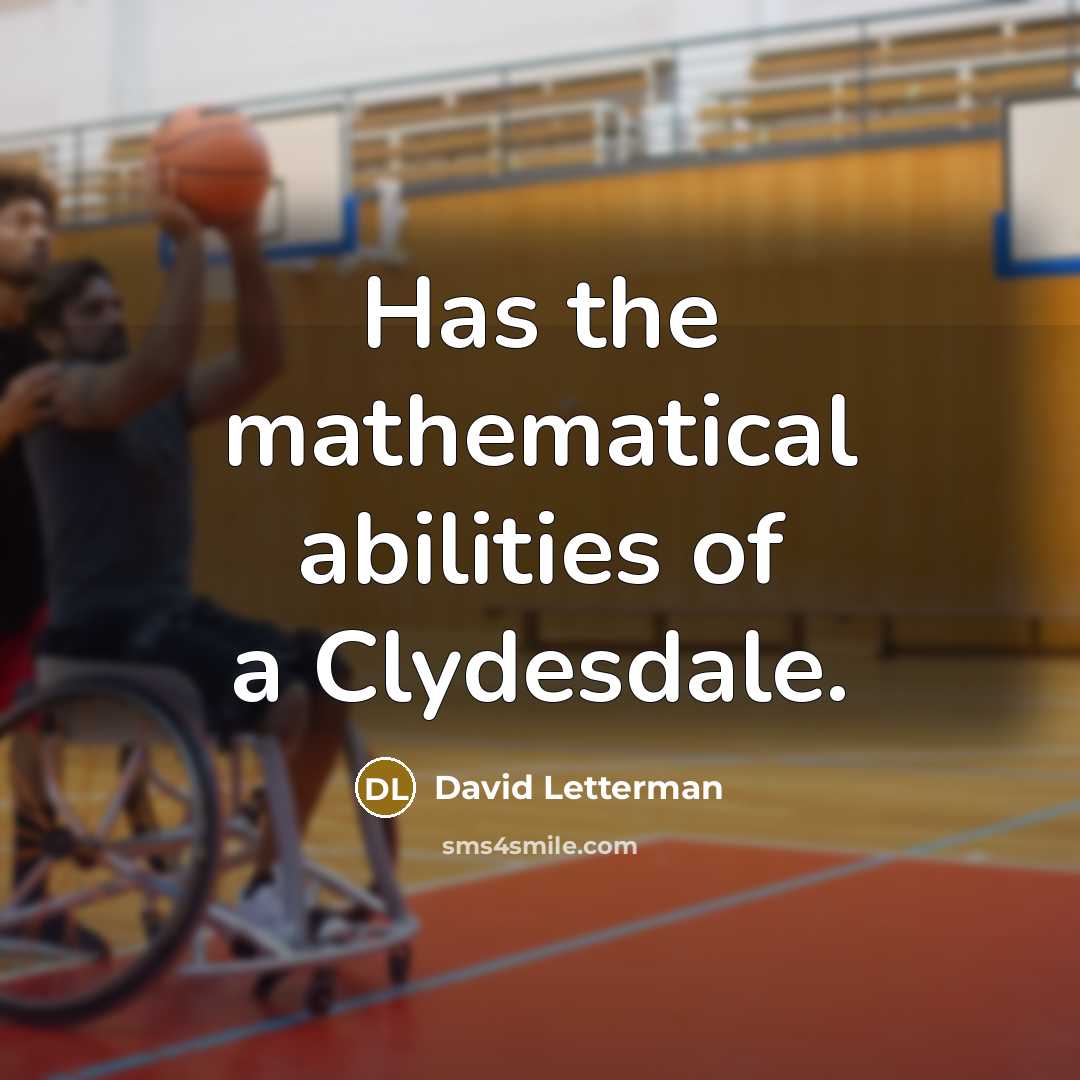 “Has the mathematical abilities of a Clydesdale.” quote by David Letterman
