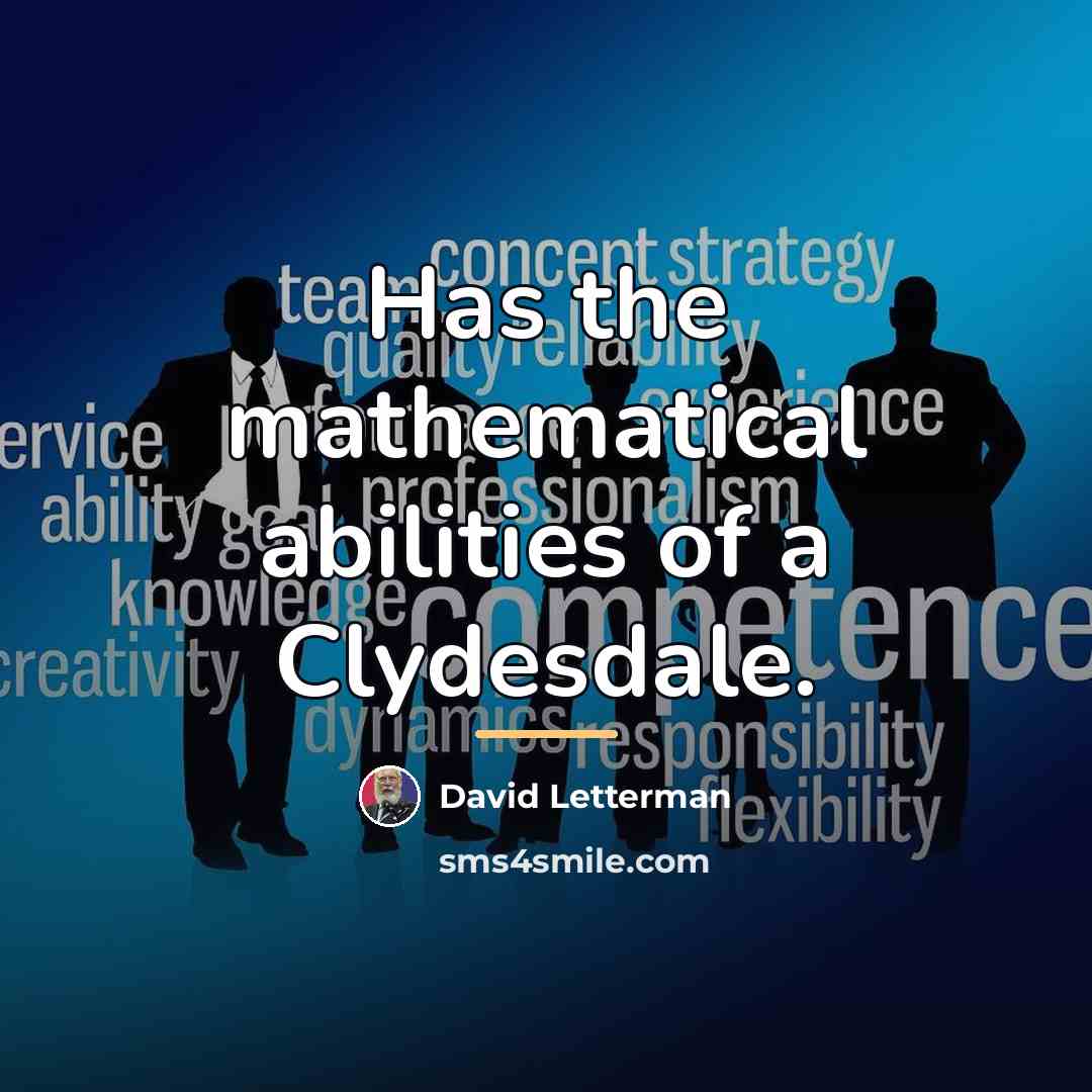 “Has the mathematical abilities of a Clydesdale.…” quote by David Letterman
