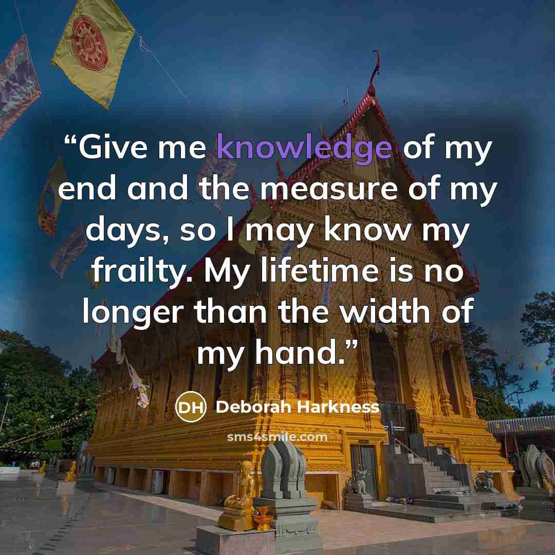 “Give me knowledge of my end and the measure of my days, so I may know my frailty. My lifetime is no longer than the width of my hand.” quote by Deborah Harkness