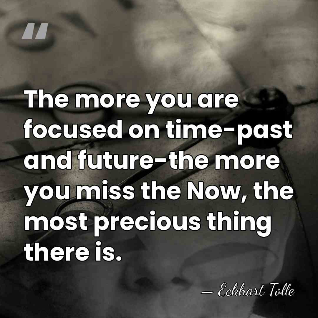 The more you are focused on time-past and future-the more you miss&hellip; - Eckhart Tolle