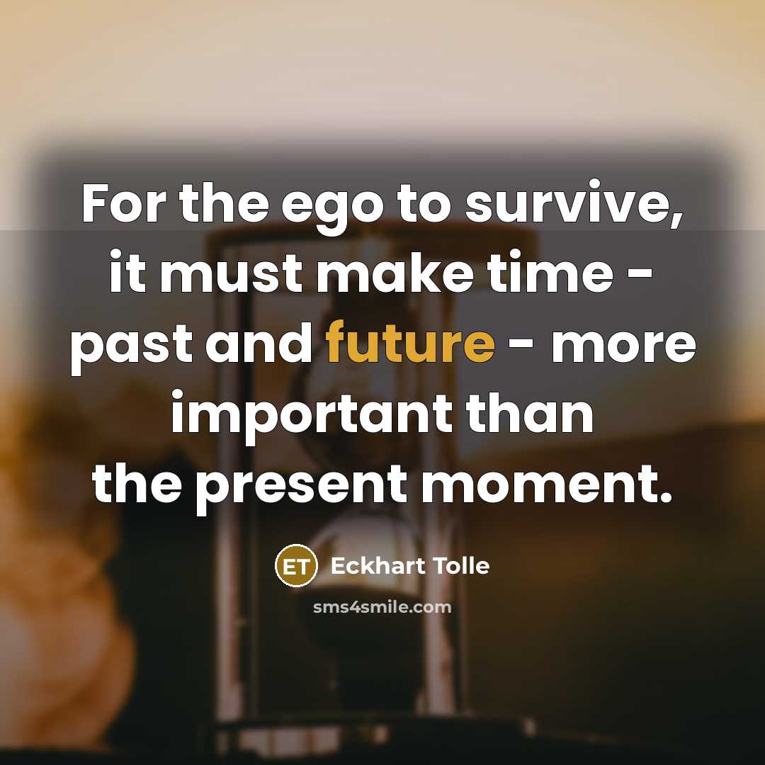 “For the ego to survive, it must make time -…” quote by Eckhart Tolle