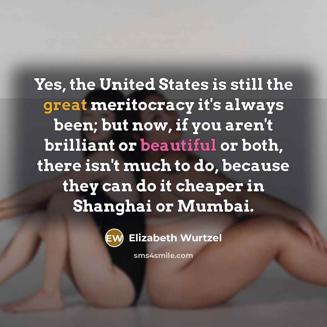 “Yes, the United States is still the great meritocracy it's…” quote by Elizabeth Wurtzel