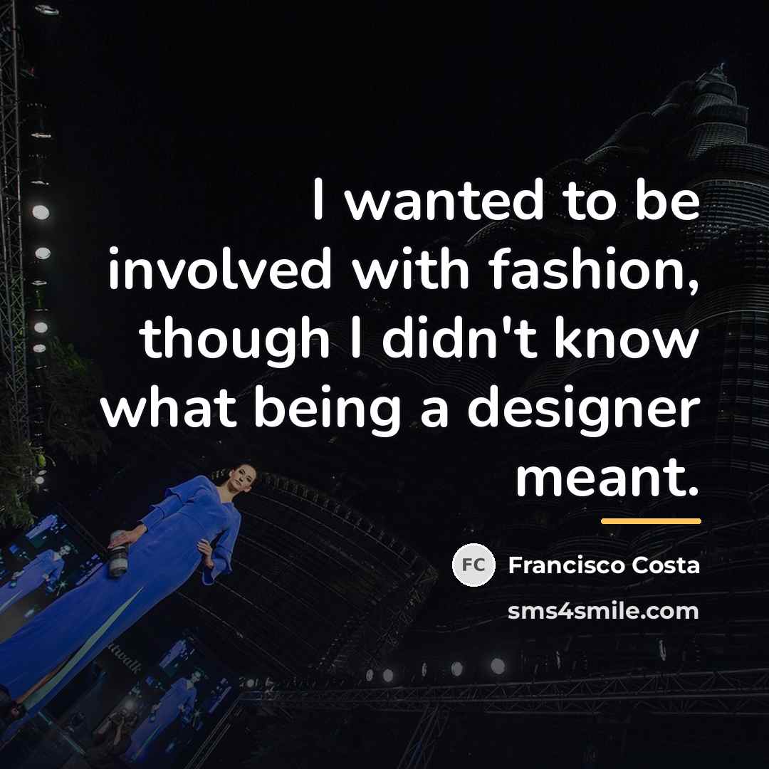 “I wanted to be involved with fashion, though I didn't…” quote by Francisco Costa