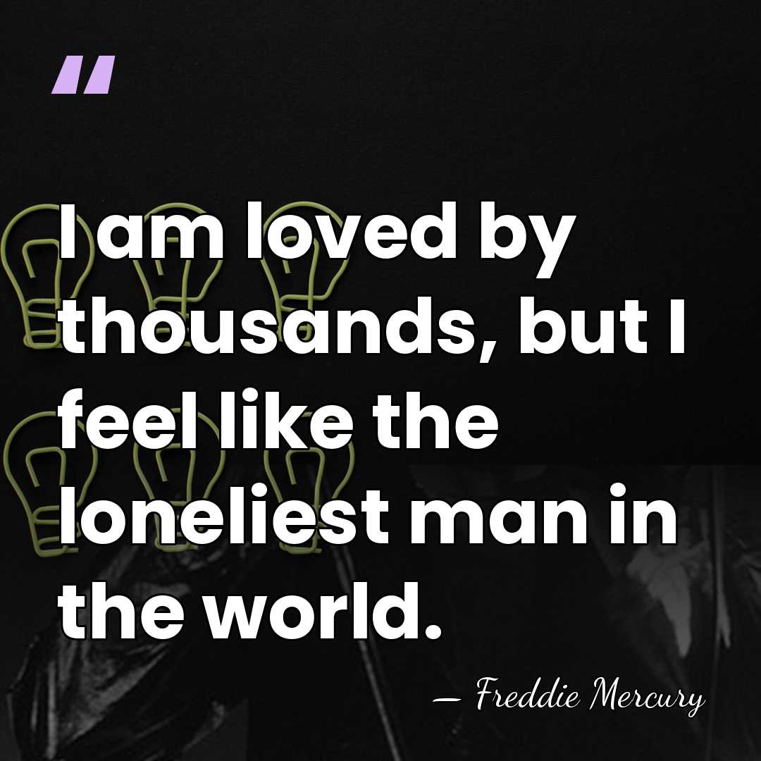 I am loved by thousands, but I feel like the loneliest man&hellip; - Freddie Mercury