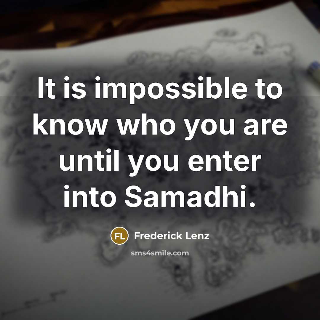 “It is impossible to know who you are until you enter into Samadhi.” quote by Frederick Lenz