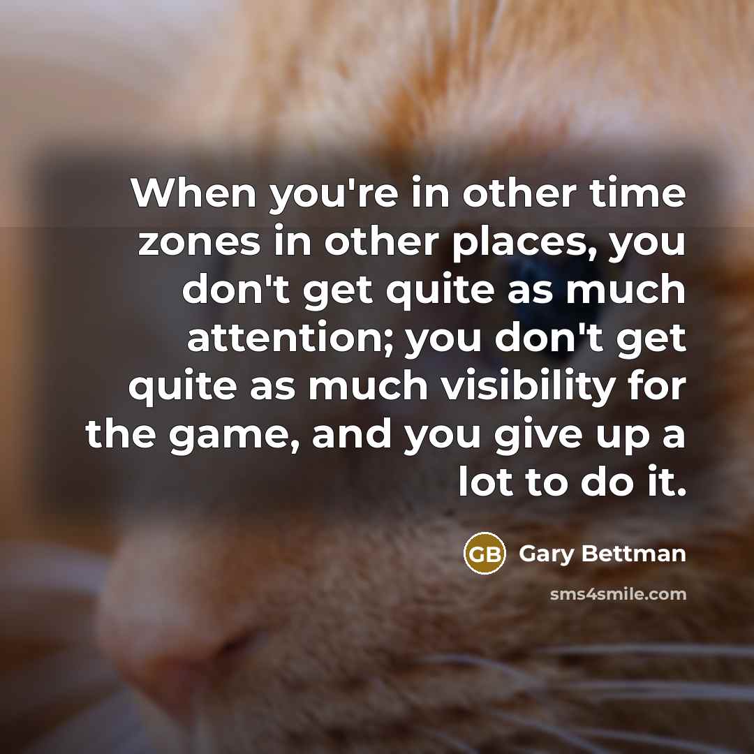 “When you're in other time zones in other places, you…” quote by Gary Bettman