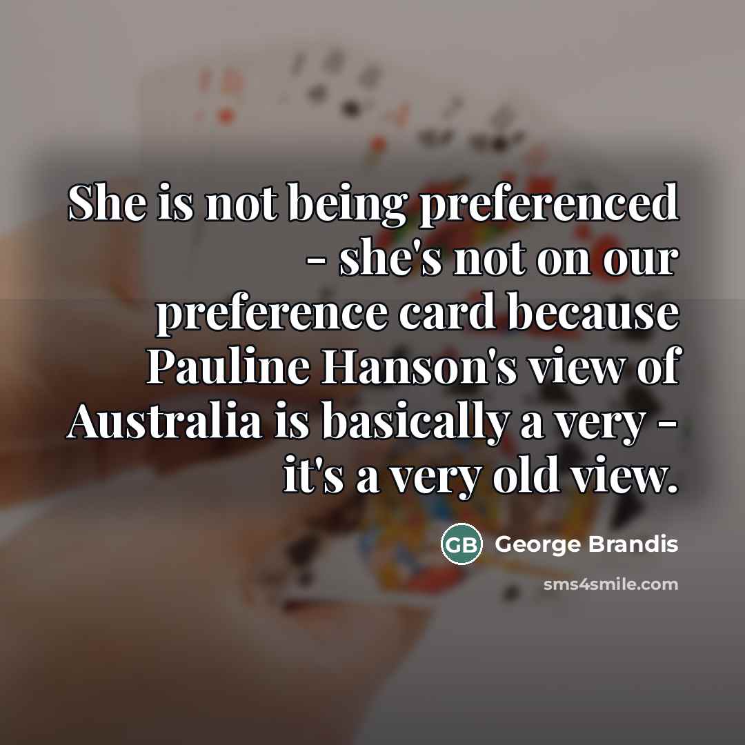 “She is not being preferenced - she's not on our…” quote by George Brandis
