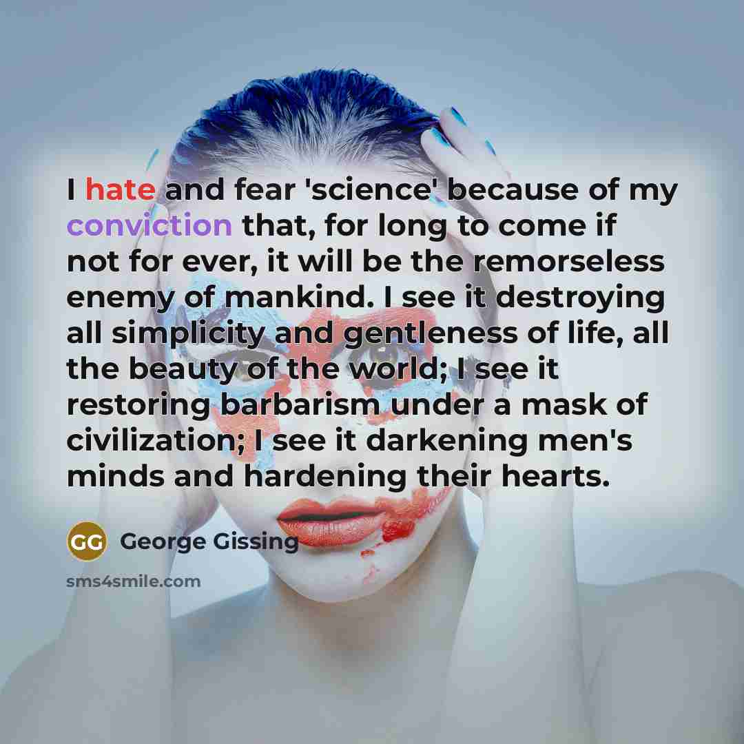 “I hate and fear 'science' because of my conviction that,…” quote by George Gissing