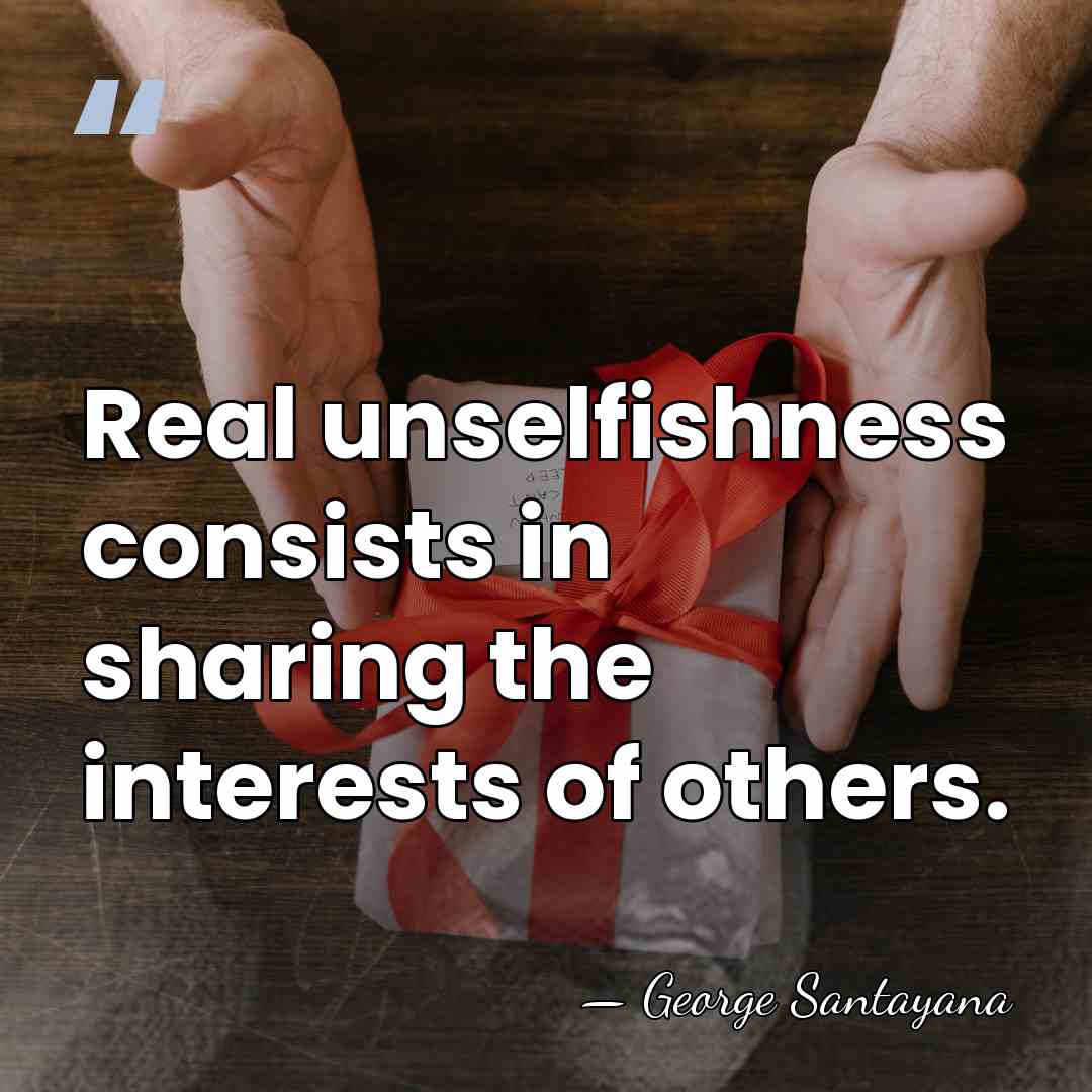 Real unselfishness consists in sharing the interests of others. - George Santayana