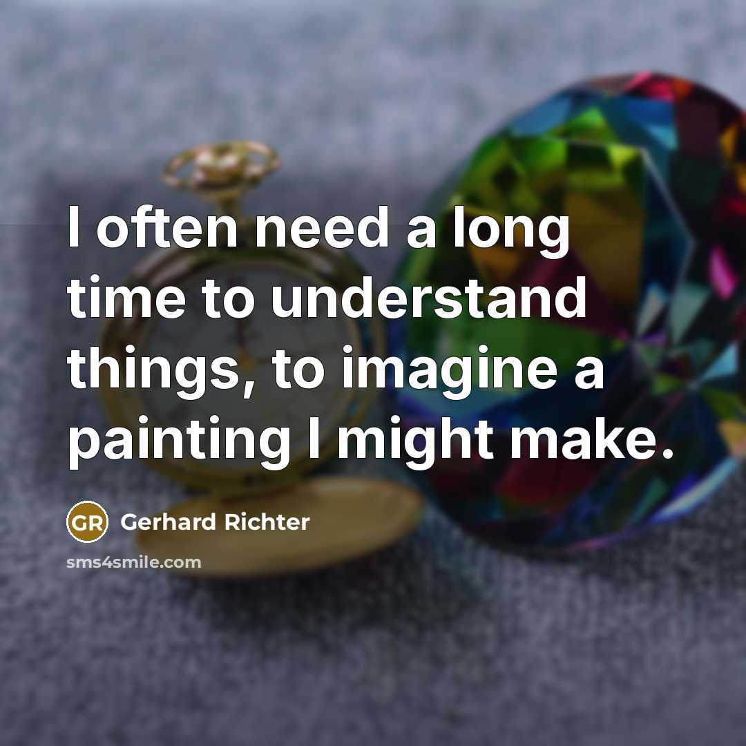 “I often need a long time to understand things, to…” quote by Gerhard Richter