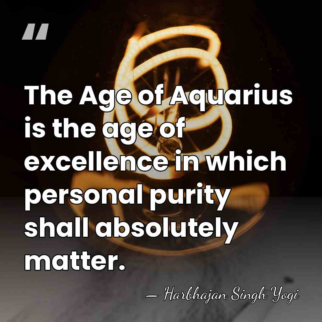 The Age of Aquarius is the age of excellence in which personal&hellip; - Harbhajan Singh Yogi