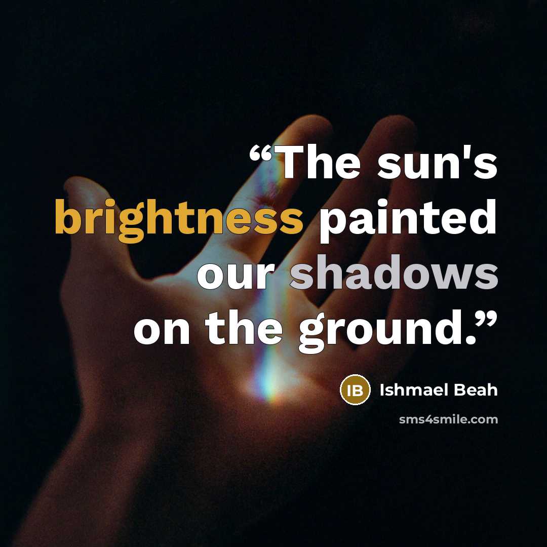 “The sun's brightness painted our shadows on the ground.” quote by Ishmael Beah