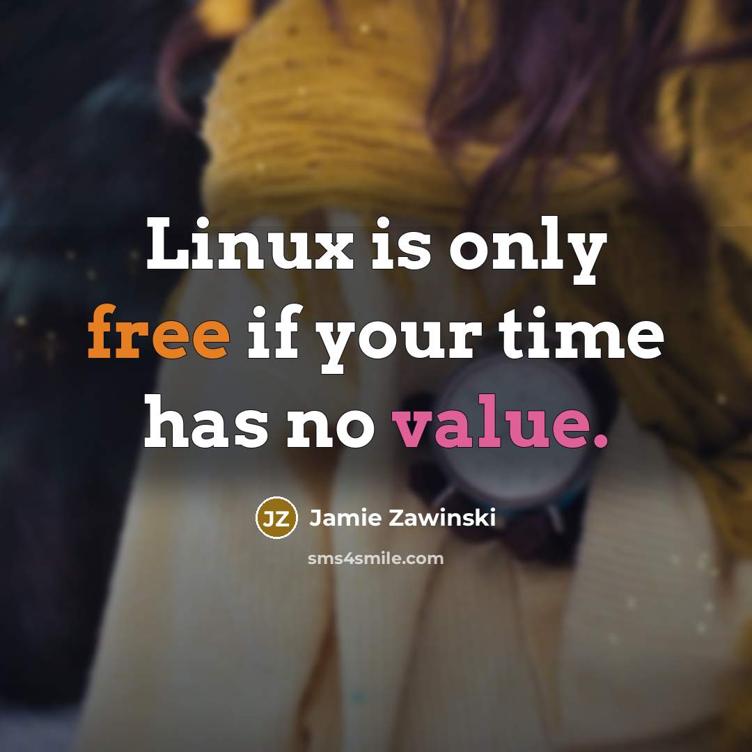“Linux is only free if your time has no value.” quote by Jamie Zawinski