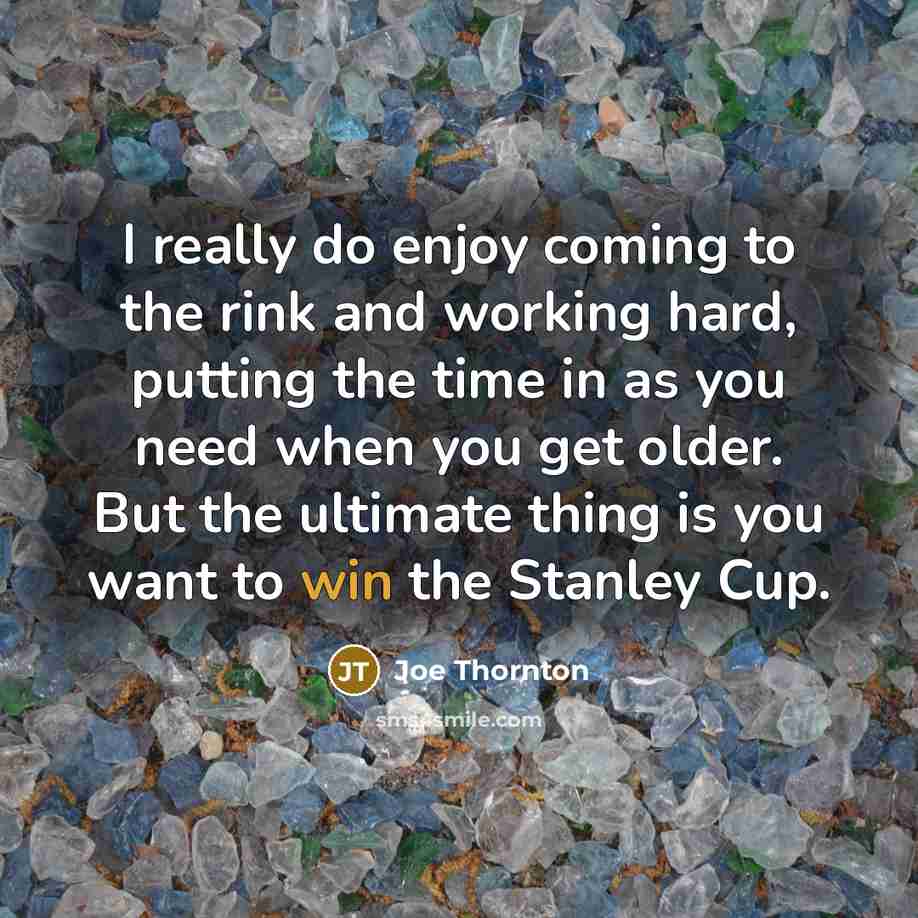 “I really do enjoy coming to the rink and working…” quote by Joe Thornton