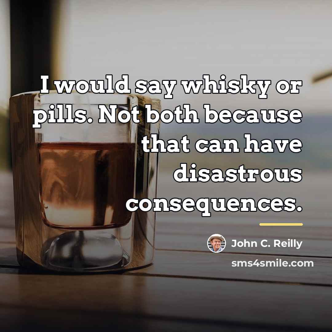“I would say whisky or pills. Not both because that…” quote by John C. Reilly