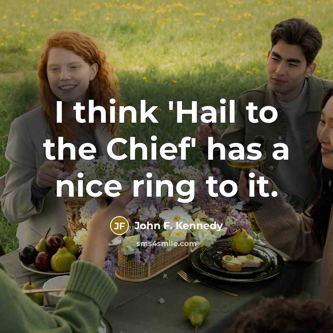 “I think 'Hail to the Chief' has a nice ring to it.” quote by John F. Kennedy