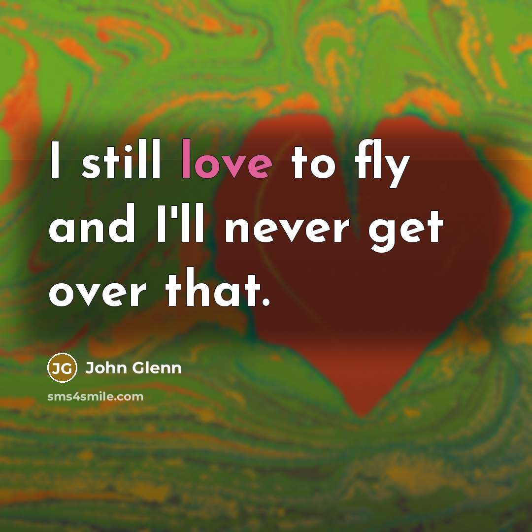 “I still love to fly and I'll never get over…” quote by John Glenn