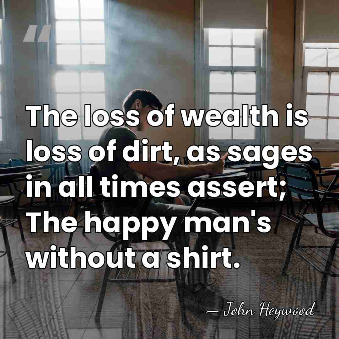 The loss of wealth is loss of dirt, as sages in all&hellip; - John Heywood