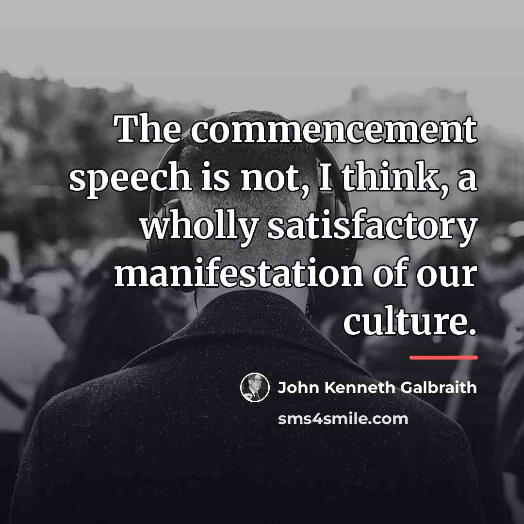 “The commencement speech is not, I think, a wholly satisfactory…” quote by John Kenneth Galbraith