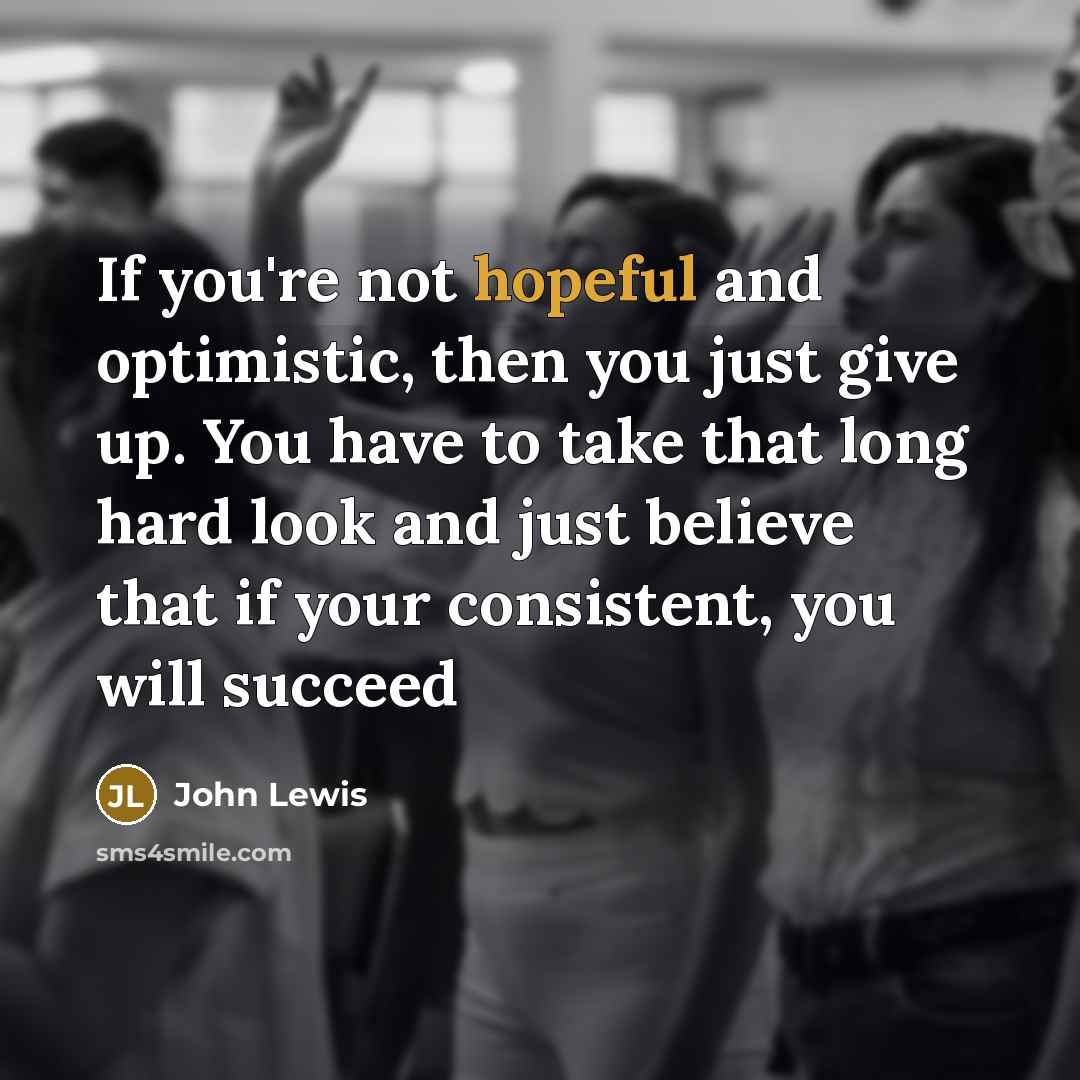 “If you're not hopeful and optimistic, then you just give…” quote by John Lewis