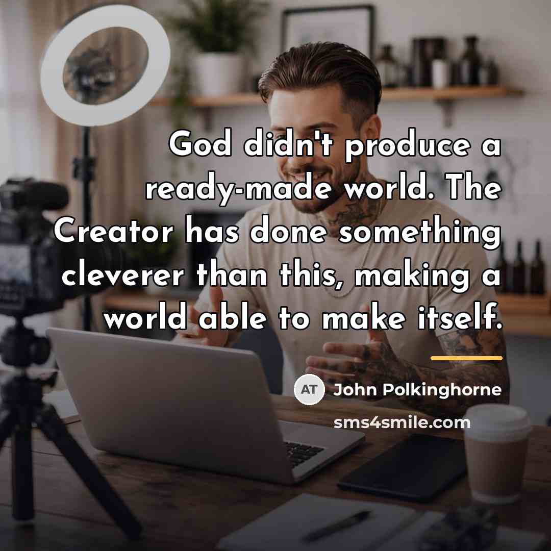 “God didn't produce a ready-made world. The Creator has done…” quote by John Polkinghorne