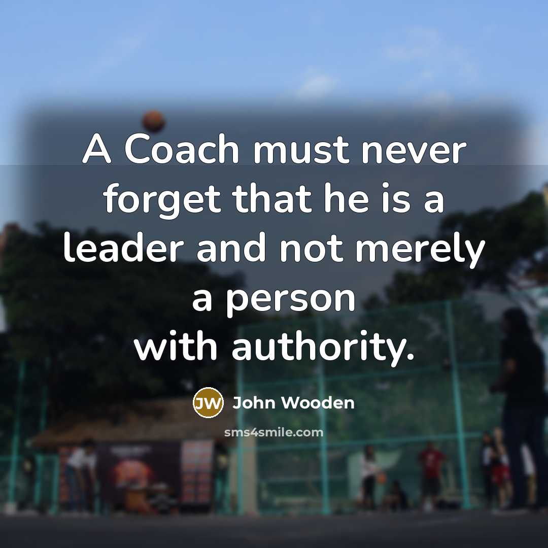“A Coach must never forget that he is a leader…” quote by John Wooden