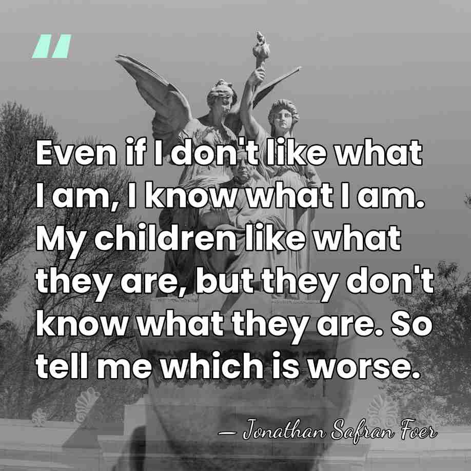 Even if I don't like what I am, I know what I&hellip; - Jonathan Safran Foer