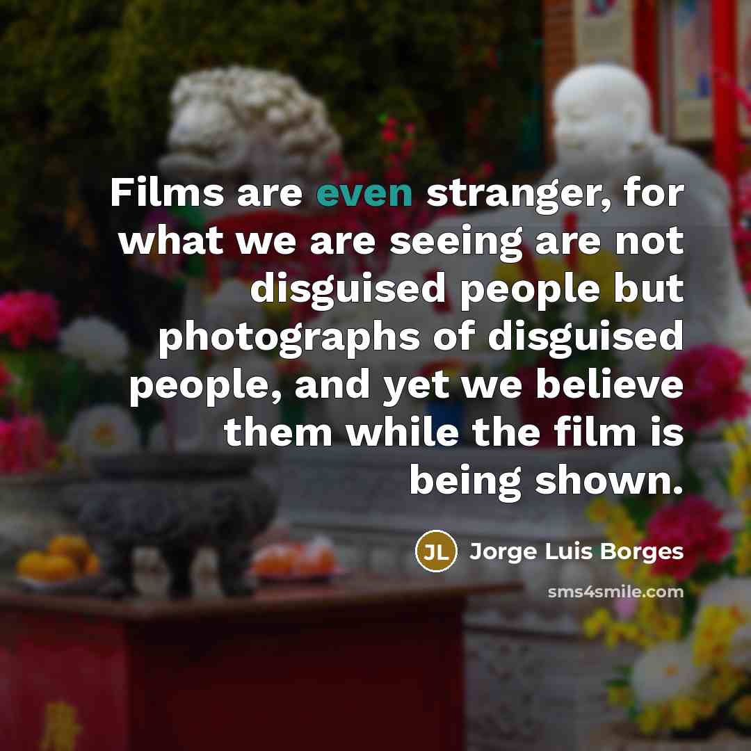 “Films are even stranger, for what we are seeing are…” quote by Jorge Luis Borges
