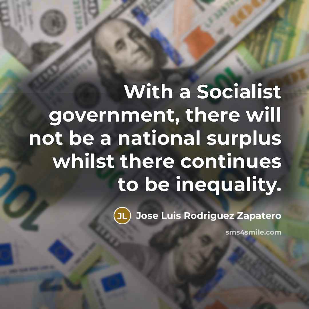 “With a Socialist government, there will not be a national surplus whilst there continues to be inequality.” quote by Jose Luis Rodriguez Zapatero