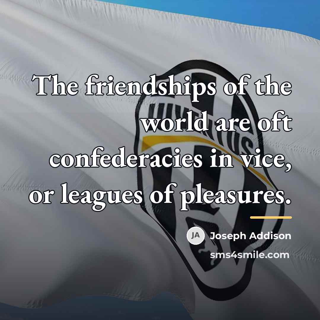 “The friendships of the world are oft confederacies in vice,…” quote by Joseph Addison