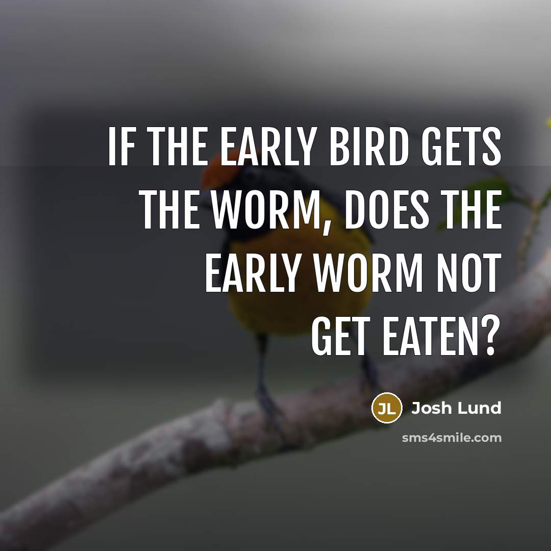 “If the early bird gets the worm, does the early…” quote by Josh Lund