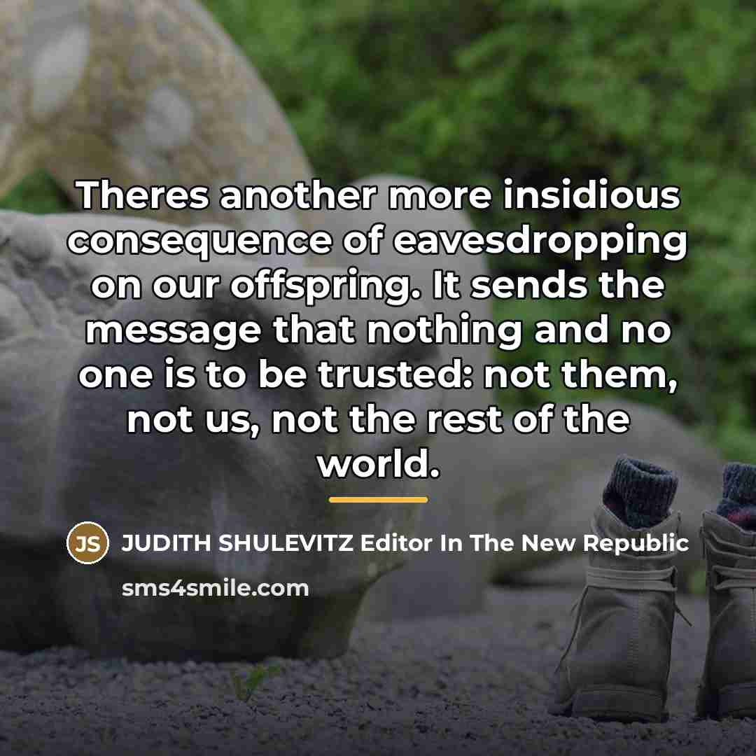 “Theres another more insidious consequence of eavesdropping on our offspring.…” quote by Anonymous