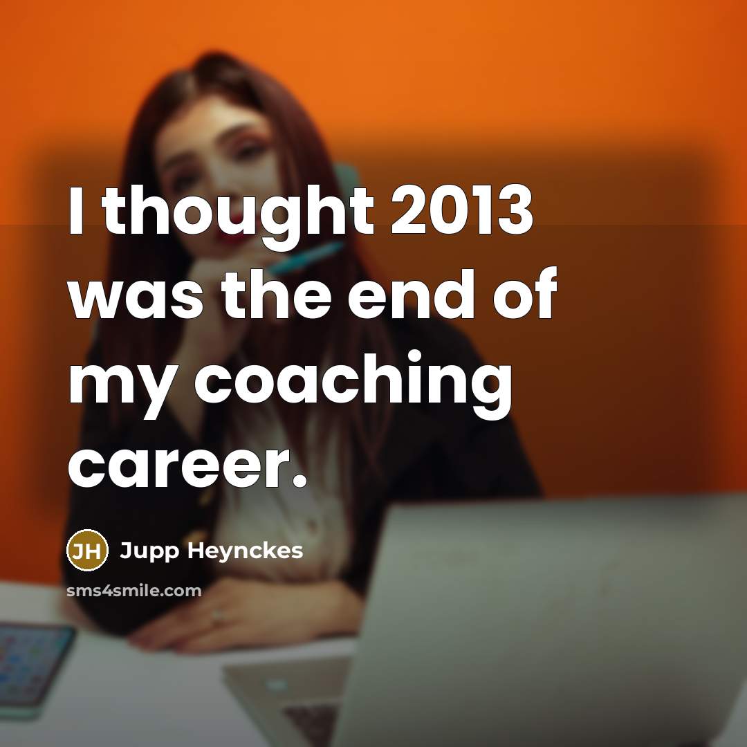 “I thought 2013 was the end of my coaching career.…” quote by Jupp Heynckes