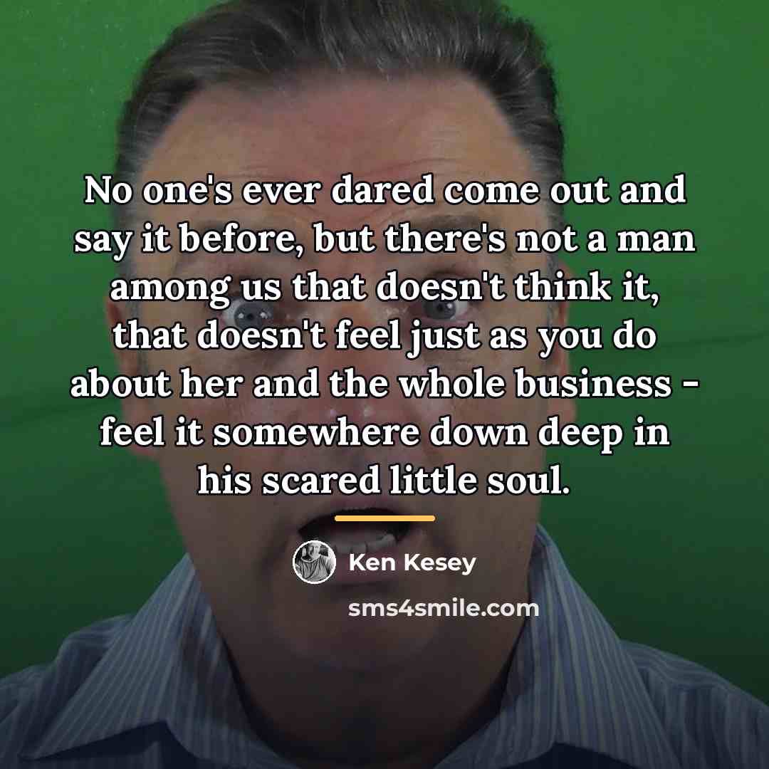 “No one's ever dared come out and say it before,…” quote by Ken Kesey