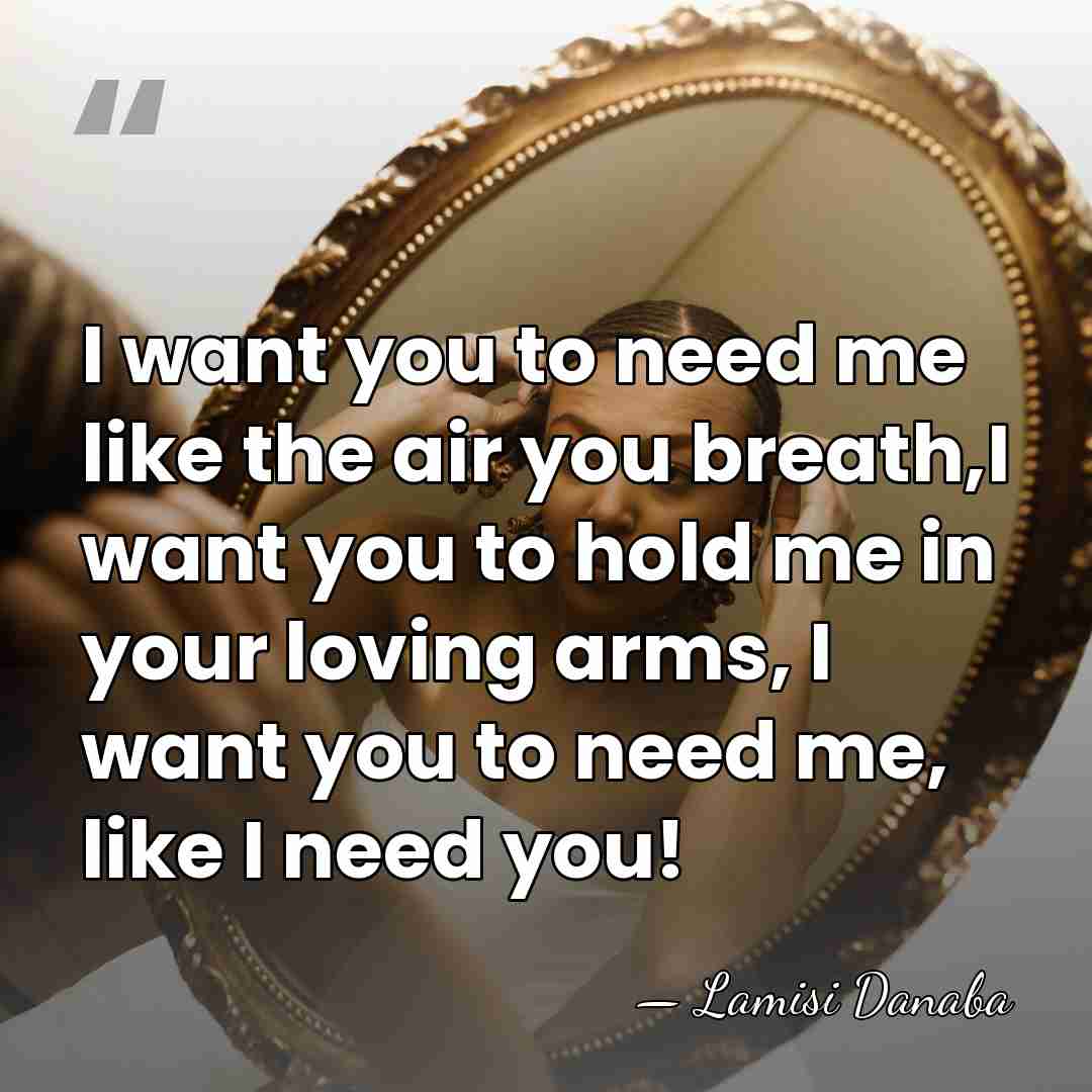 I want you to need me like the air you breath,I want&hellip; - Lamisi Danaba