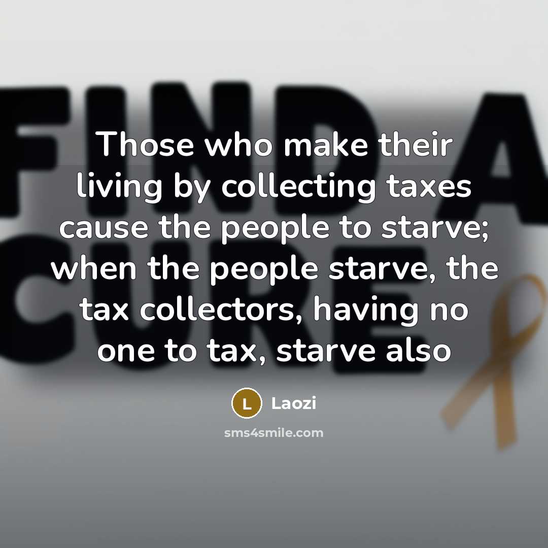 “Those who make their living by collecting taxes cause the…” quote by Laozi