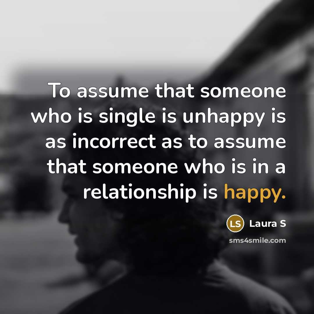 “To assume that someone who is single is unhappy is…” quote by Laura S