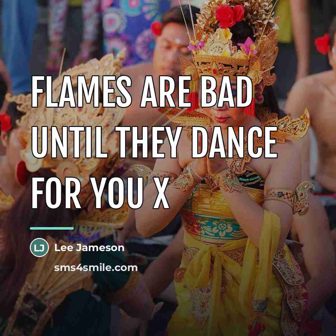 “Flames are bad until they dance for you x…” quote by Lee Jameson