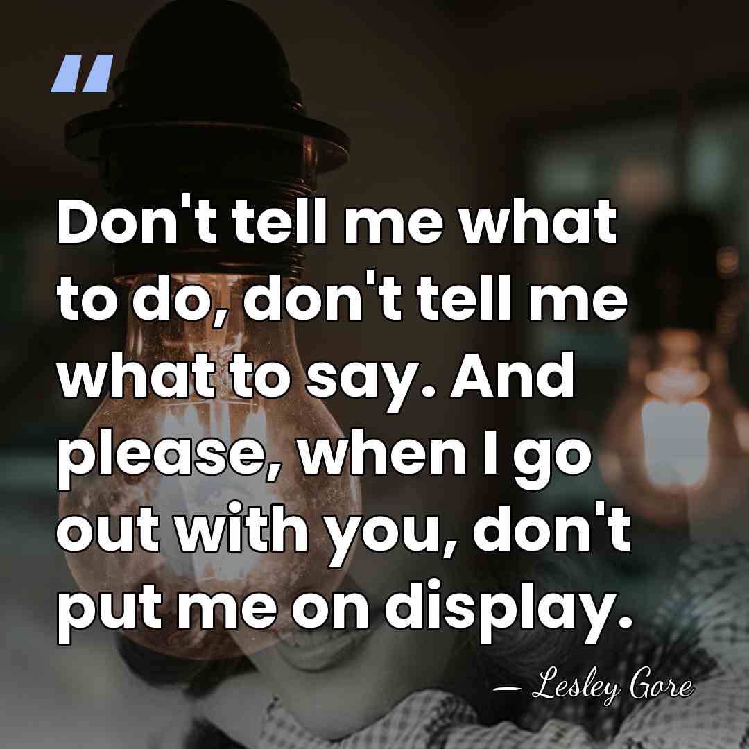 Don't tell me what to do, don't tell me what to say.&hellip; - Lesley Gore